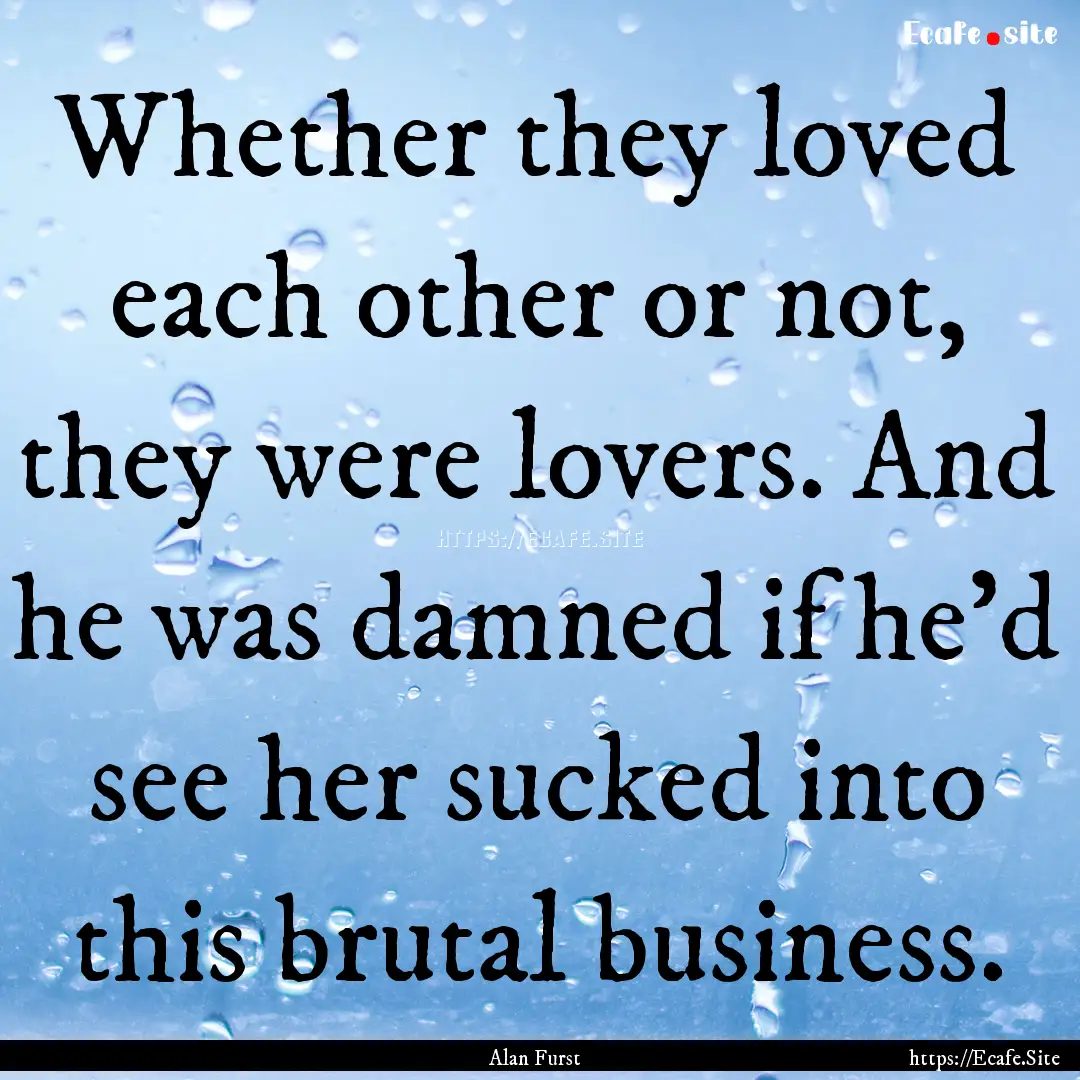 Whether they loved each other or not, they.... : Quote by Alan Furst