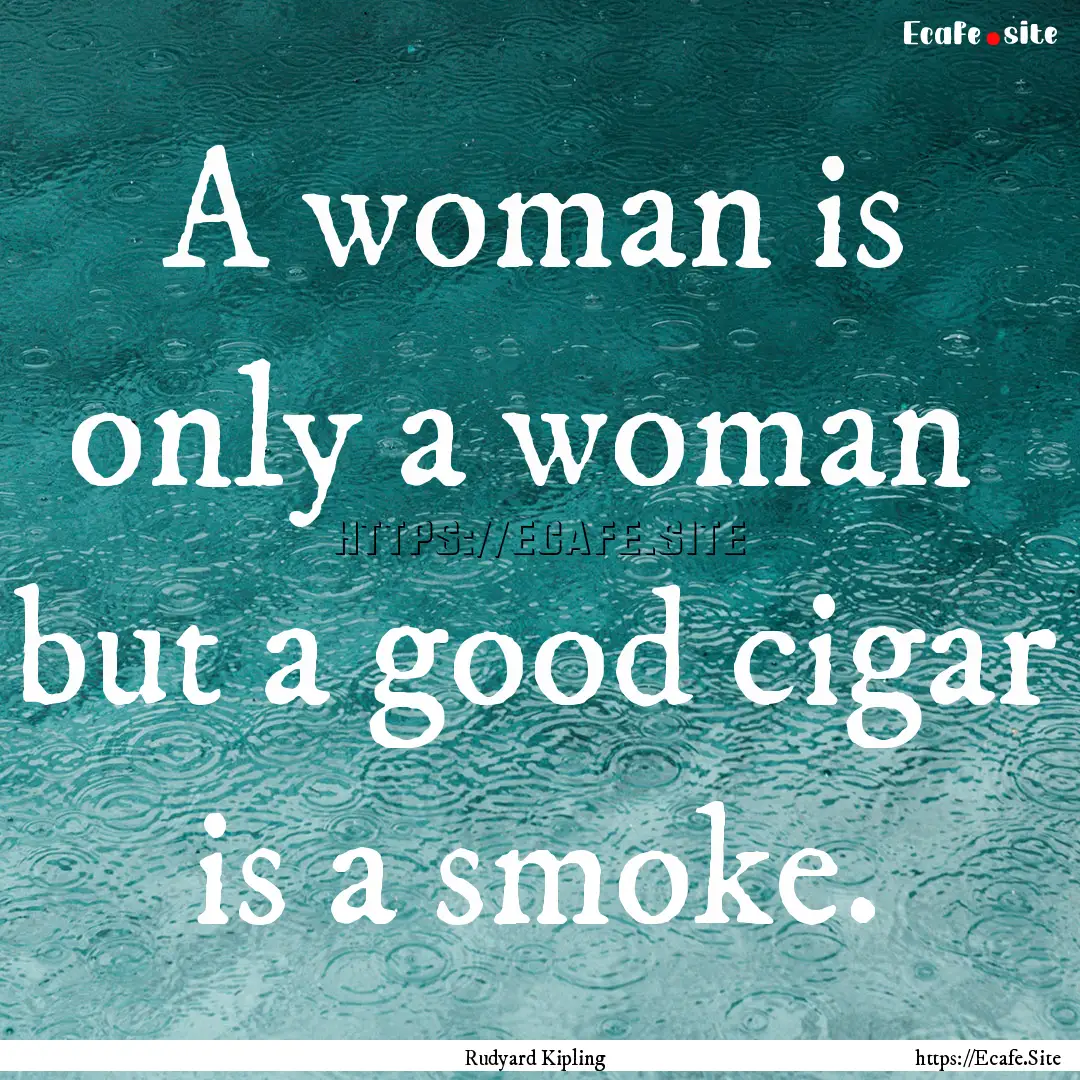 A woman is only a woman but a good cigar.... : Quote by Rudyard Kipling