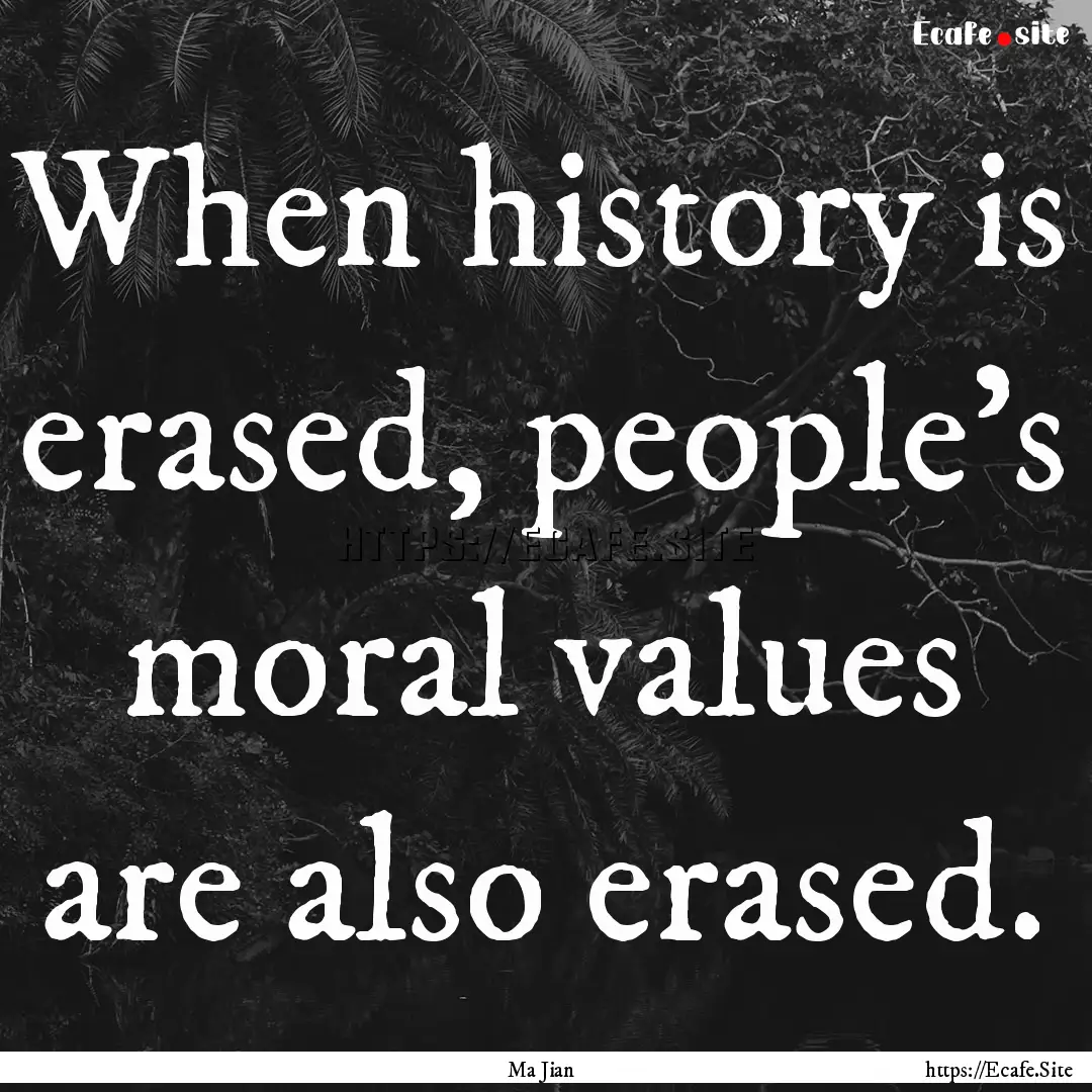 When history is erased, people's moral values.... : Quote by Ma Jian