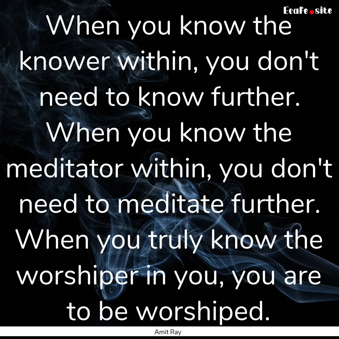 When you know the knower within, you don't.... : Quote by Amit Ray