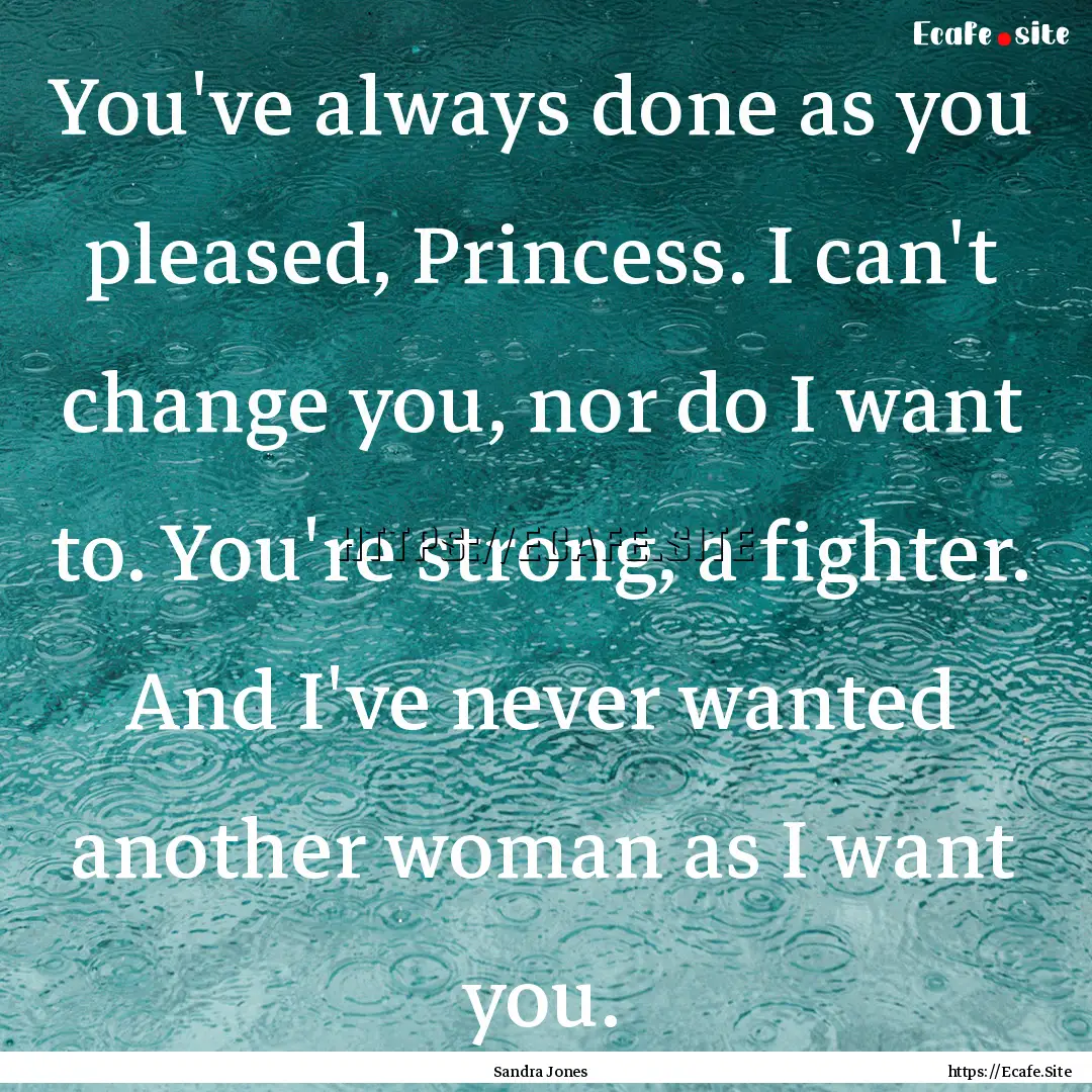 You've always done as you pleased, Princess..... : Quote by Sandra Jones