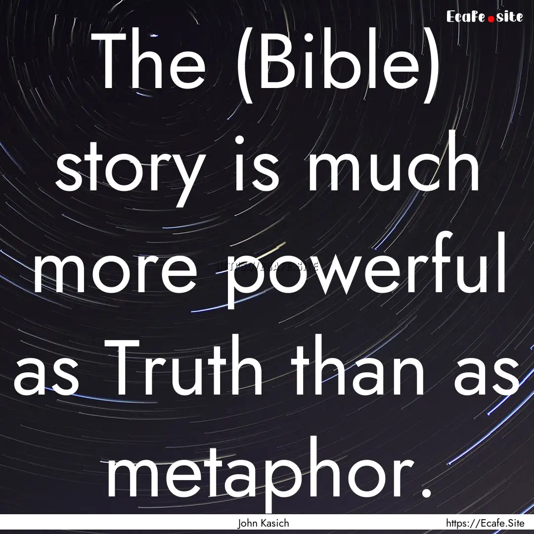 The (Bible) story is much more powerful as.... : Quote by John Kasich