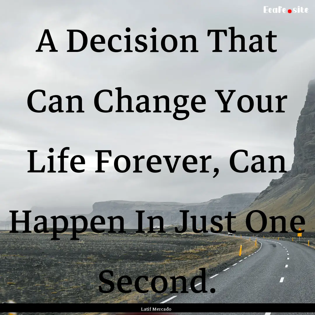 A Decision That Can Change Your Life Forever,.... : Quote by Latif Mercado