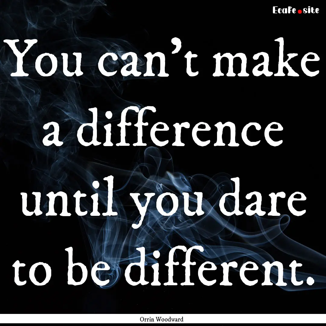 You can't make a difference until you dare.... : Quote by Orrin Woodward