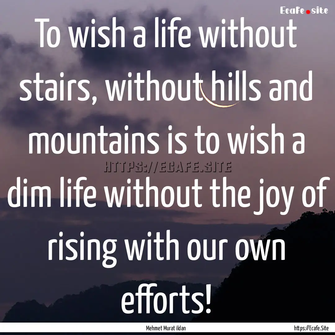 To wish a life without stairs, without hills.... : Quote by Mehmet Murat ildan