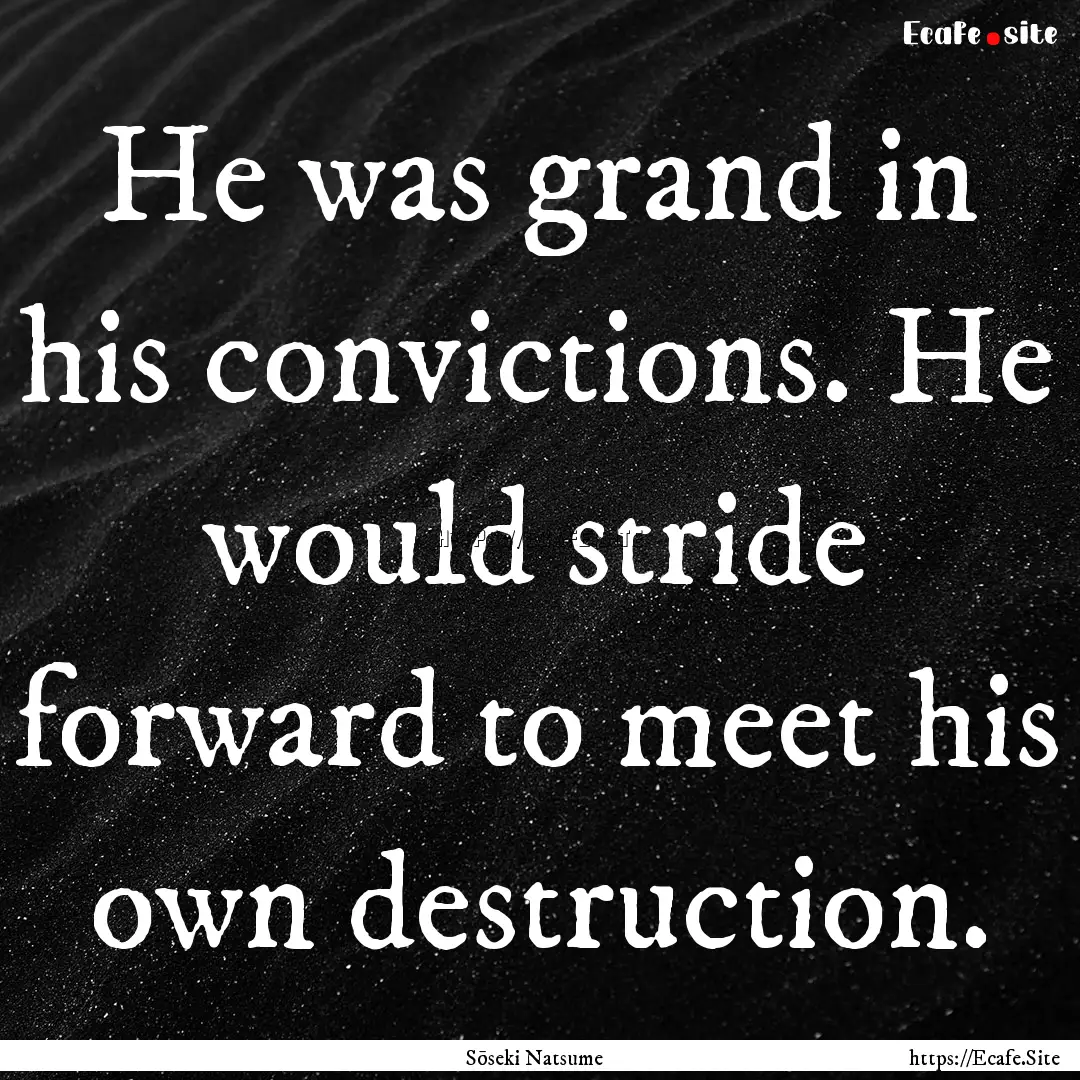 He was grand in his convictions. He would.... : Quote by Sōseki Natsume