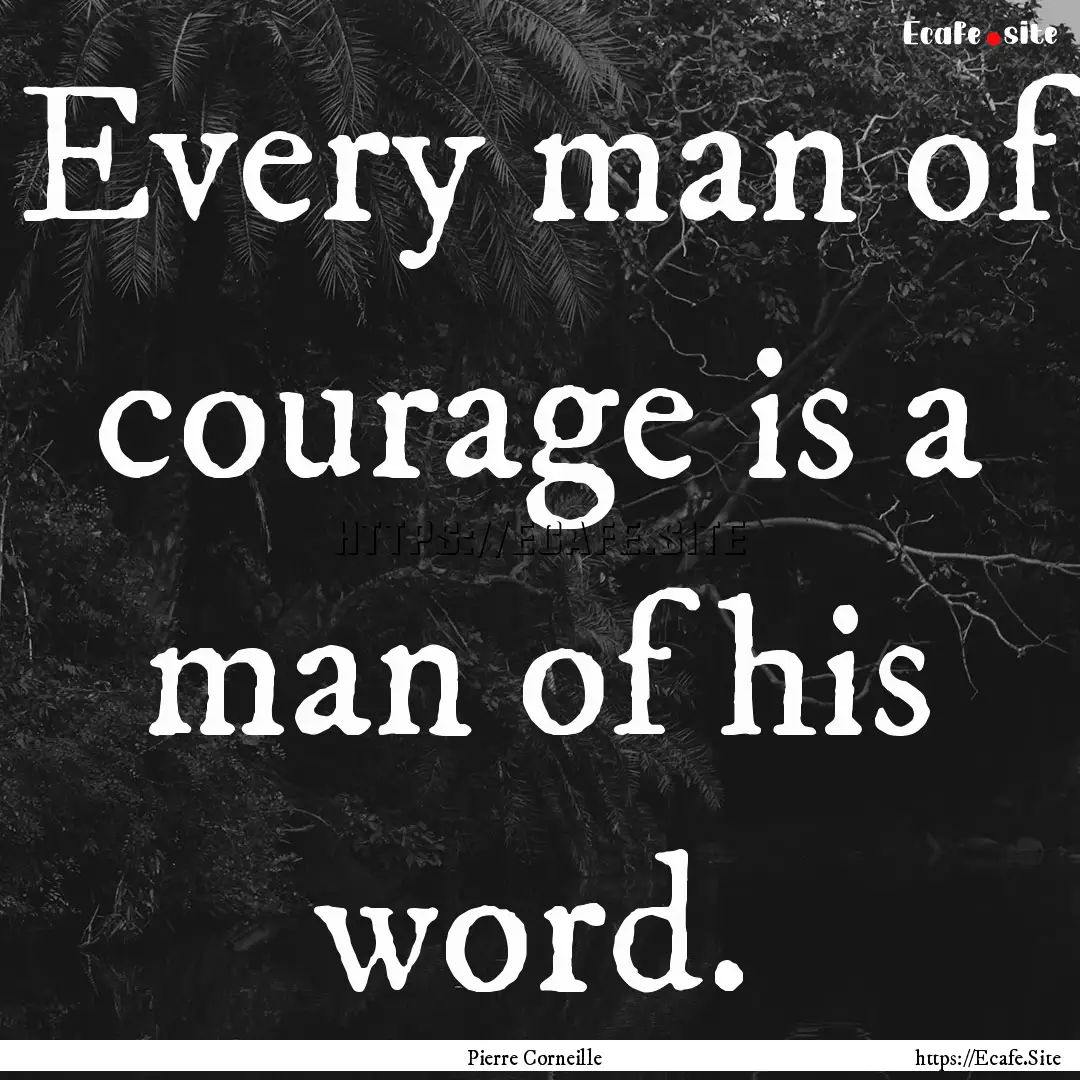 Every man of courage is a man of his word..... : Quote by Pierre Corneille