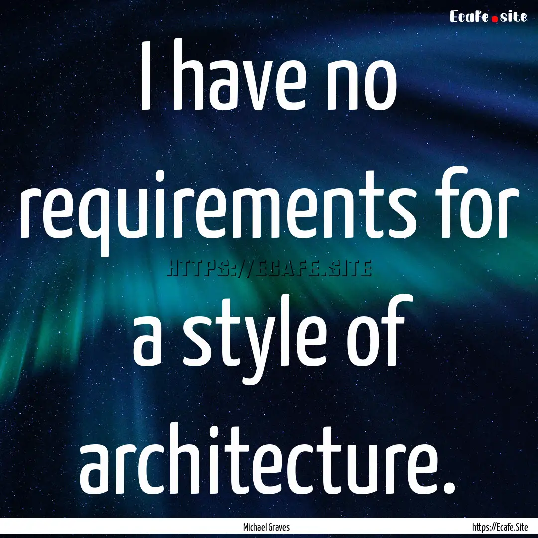 I have no requirements for a style of architecture..... : Quote by Michael Graves