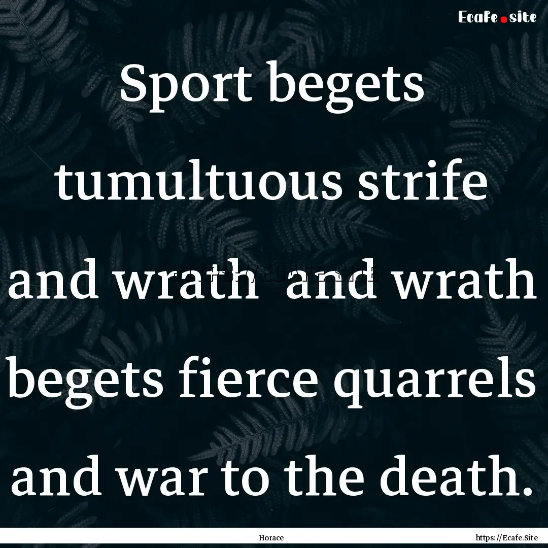 Sport begets tumultuous strife and wrath.... : Quote by Horace