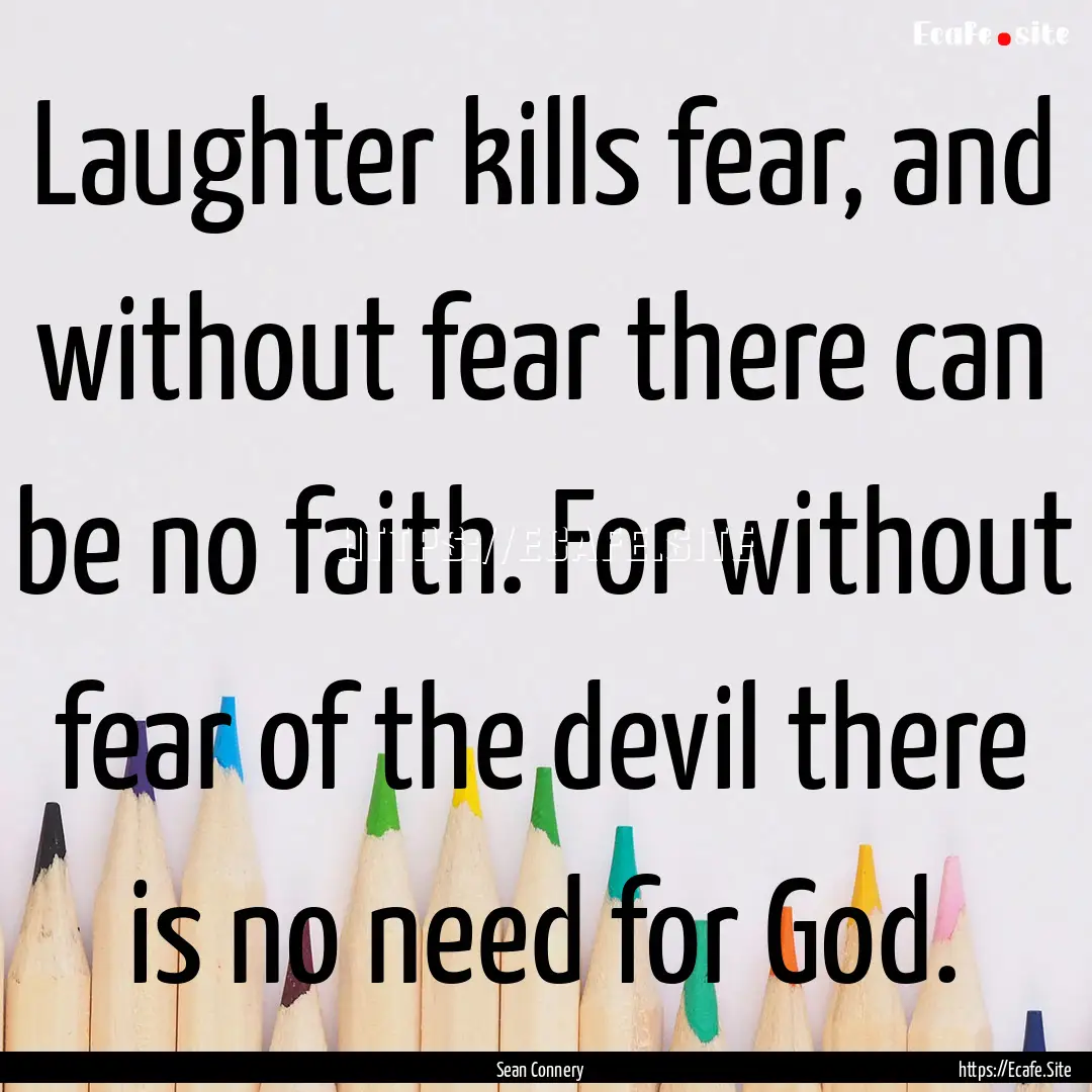 Laughter kills fear, and without fear there.... : Quote by Sean Connery