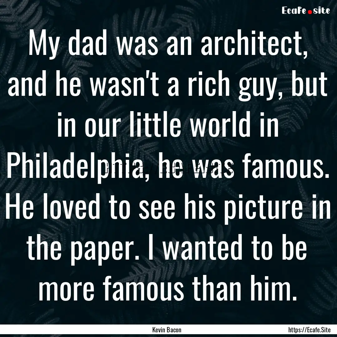 My dad was an architect, and he wasn't a.... : Quote by Kevin Bacon