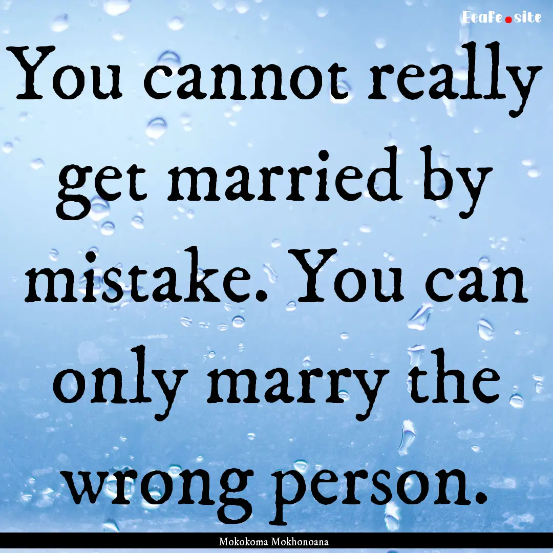 You cannot really get married by mistake..... : Quote by Mokokoma Mokhonoana