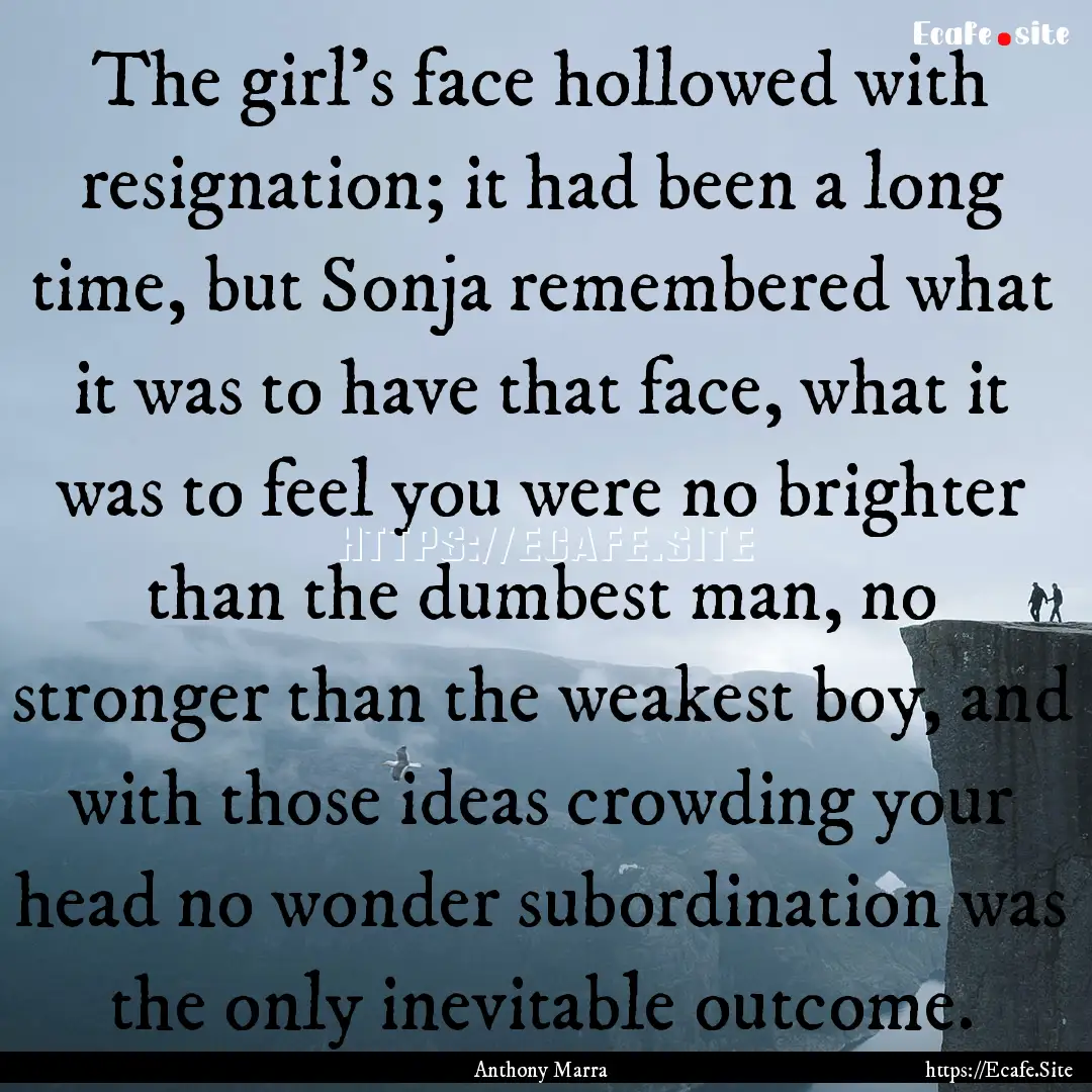 The girl's face hollowed with resignation;.... : Quote by Anthony Marra