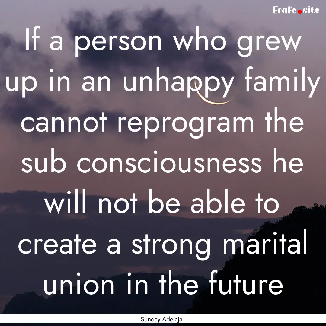 If a person who grew up in an unhappy family.... : Quote by Sunday Adelaja