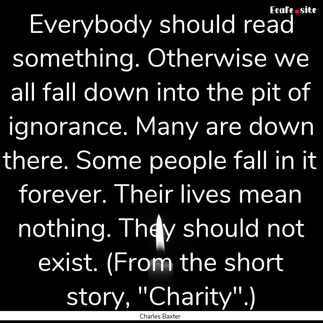 Everybody should read something. Otherwise.... : Quote by Charles Baxter