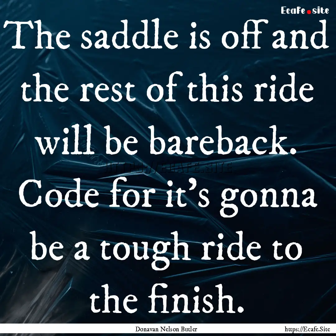 The saddle is off and the rest of this ride.... : Quote by Donavan Nelson Butler