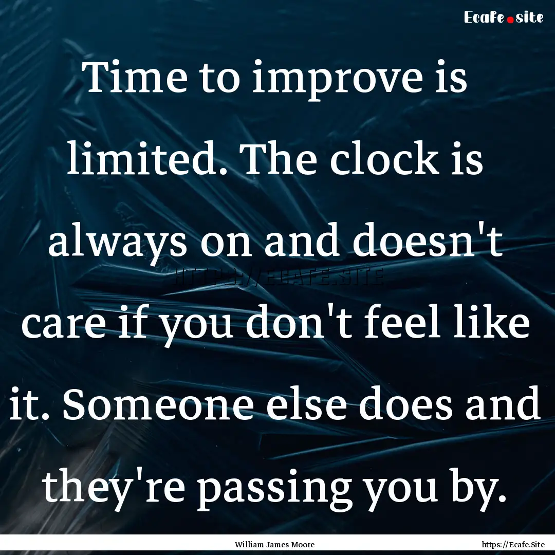 Time to improve is limited. The clock is.... : Quote by William James Moore