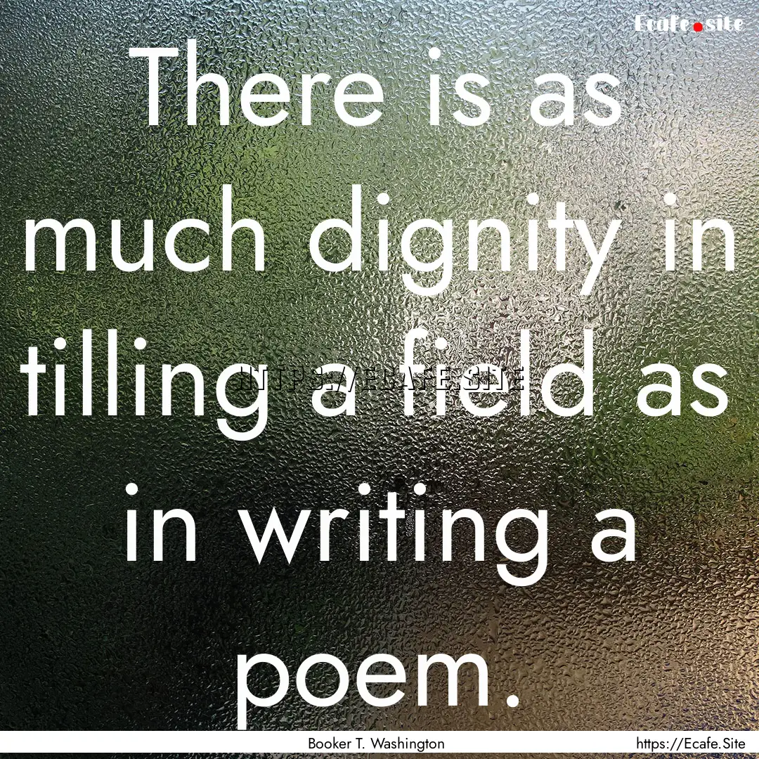 There is as much dignity in tilling a field.... : Quote by Booker T. Washington