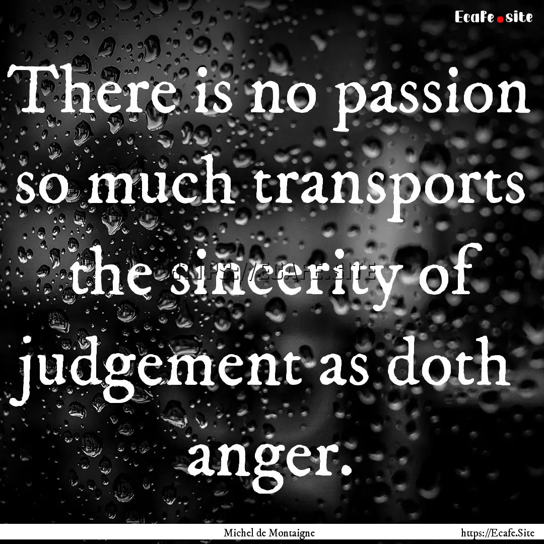 There is no passion so much transports the.... : Quote by Michel de Montaigne