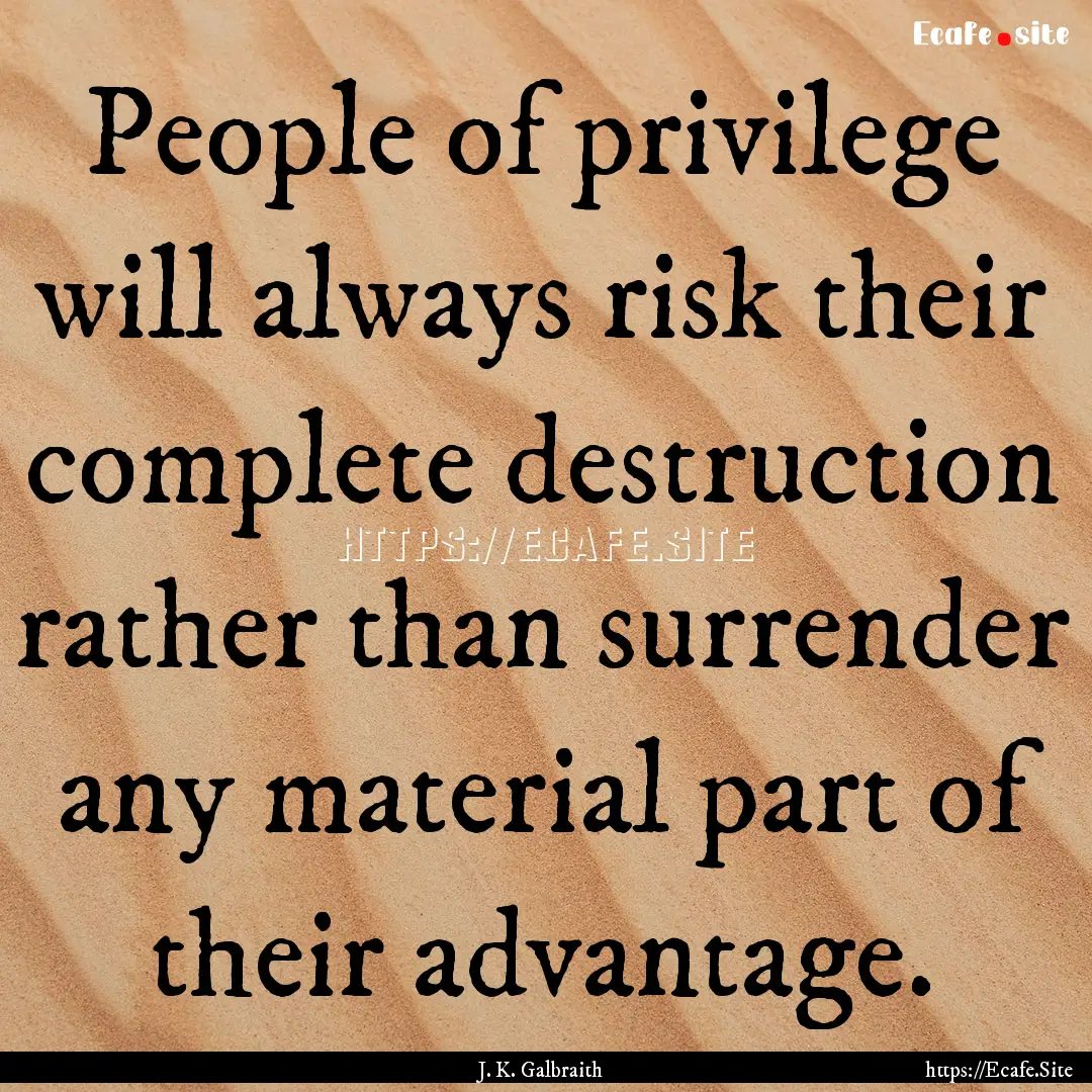 People of privilege will always risk their.... : Quote by J. K. Galbraith