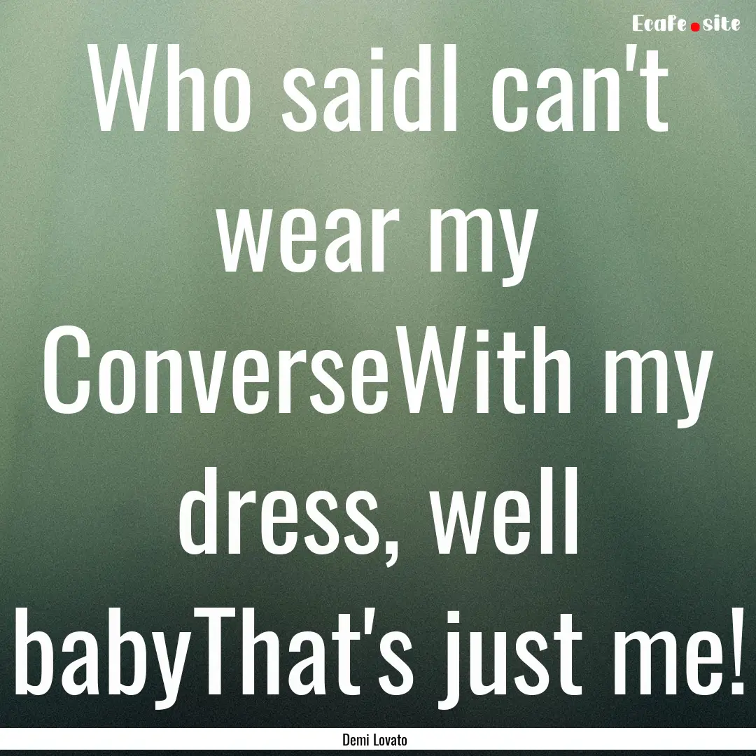 Who saidI can't wear my ConverseWith my dress,.... : Quote by Demi Lovato