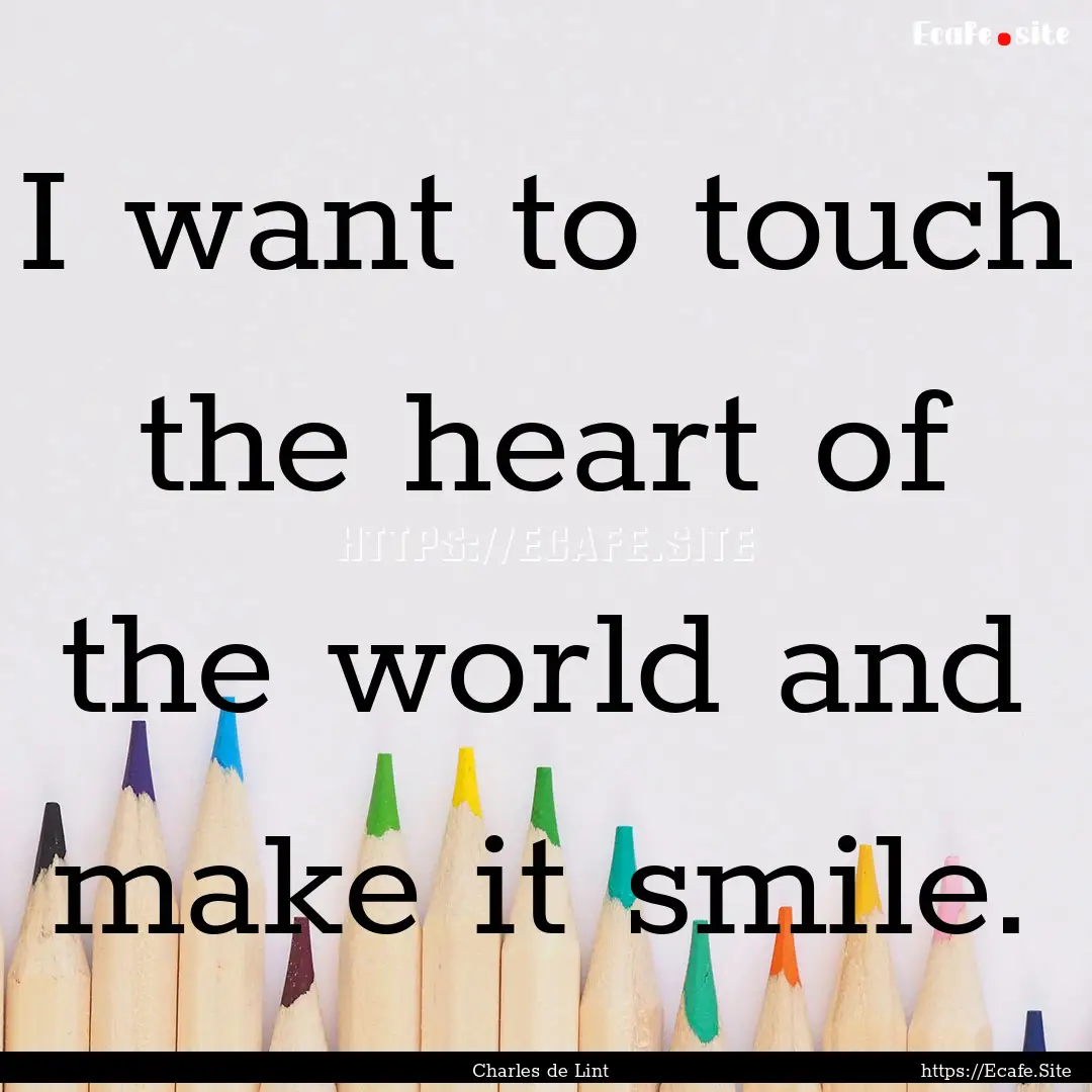 I want to touch the heart of the world and.... : Quote by Charles de Lint