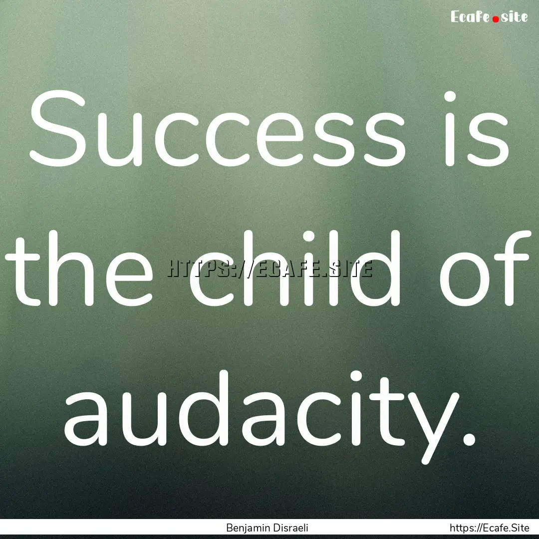 Success is the child of audacity. : Quote by Benjamin Disraeli