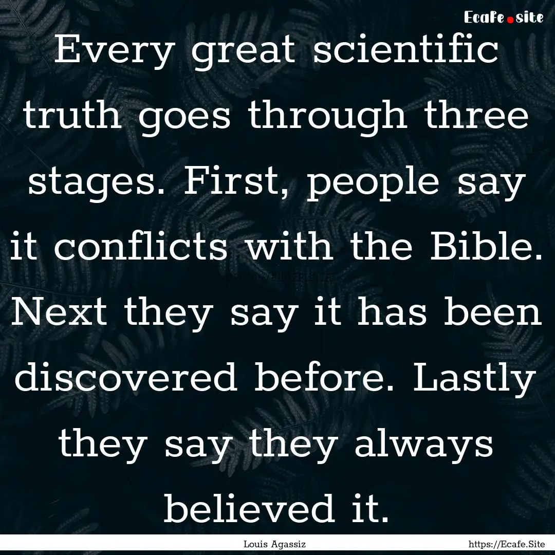 Every great scientific truth goes through.... : Quote by Louis Agassiz