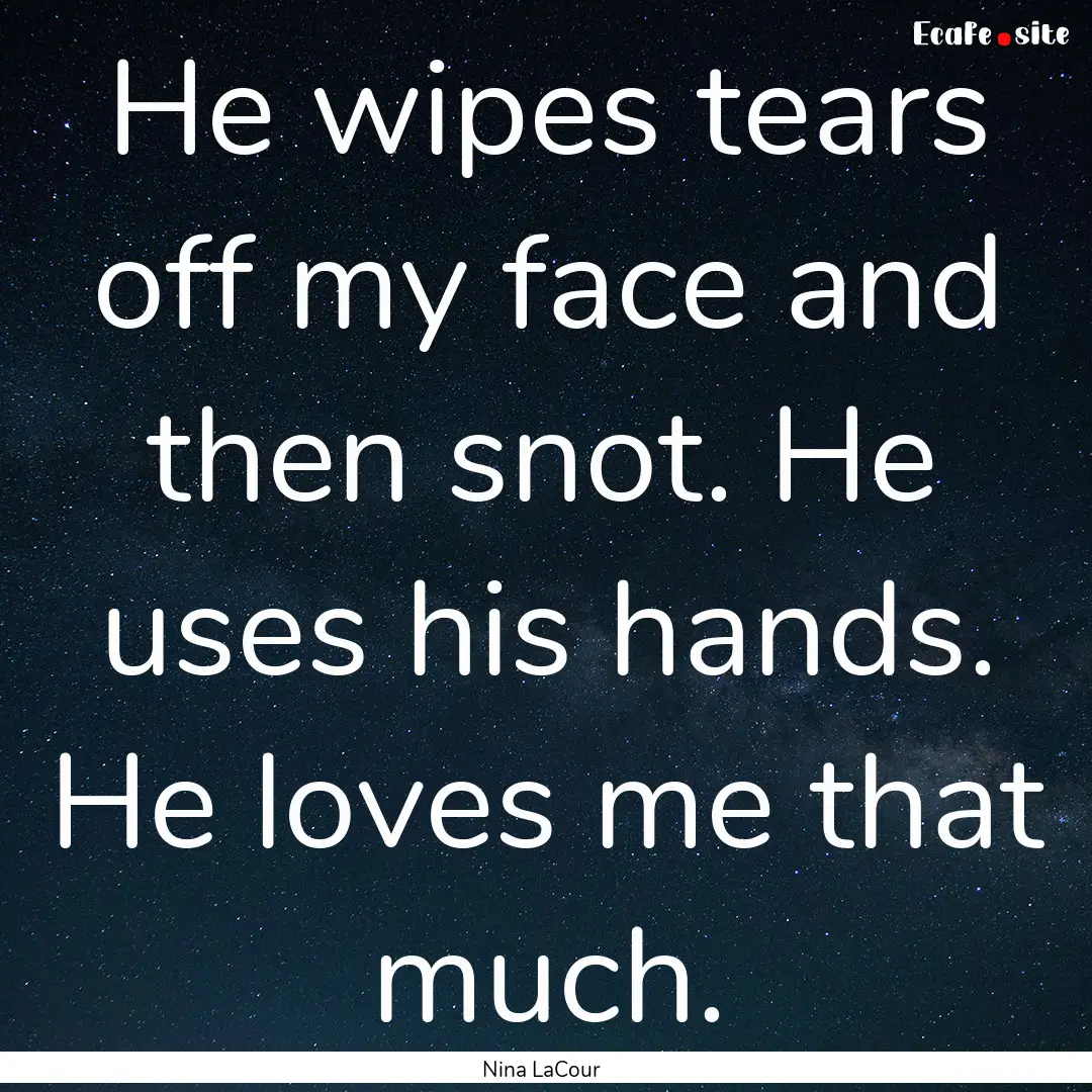 He wipes tears off my face and then snot..... : Quote by Nina LaCour