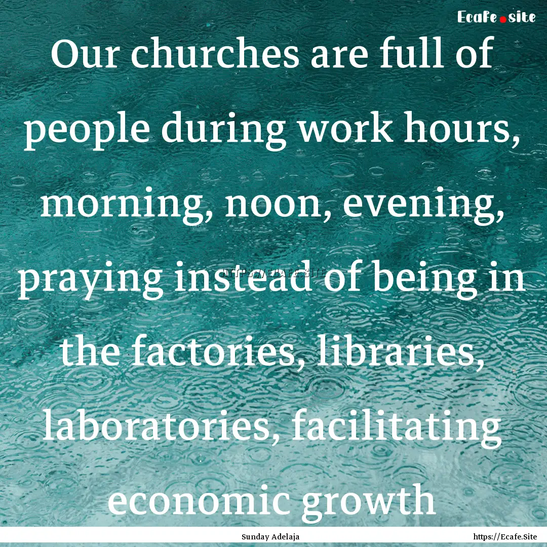 Our churches are full of people during work.... : Quote by Sunday Adelaja