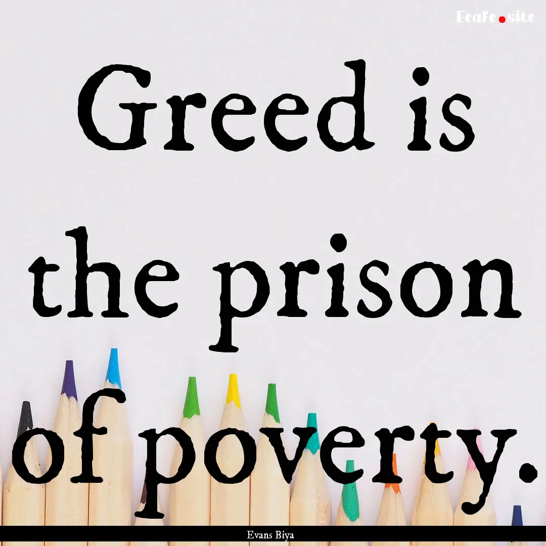 Greed is the prison of poverty. : Quote by Evans Biya