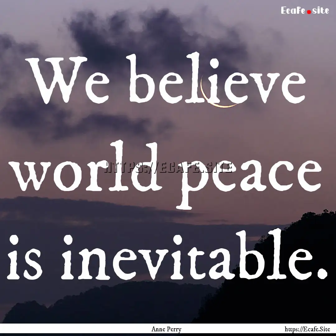 We believe world peace is inevitable. : Quote by Anne Perry