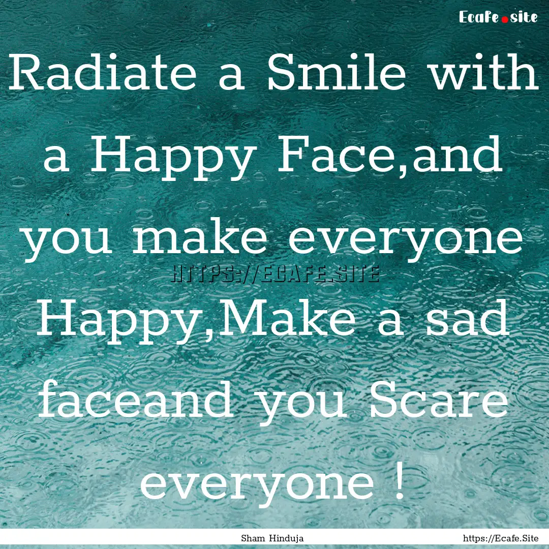 Radiate a Smile with a Happy Face,and you.... : Quote by Sham Hinduja