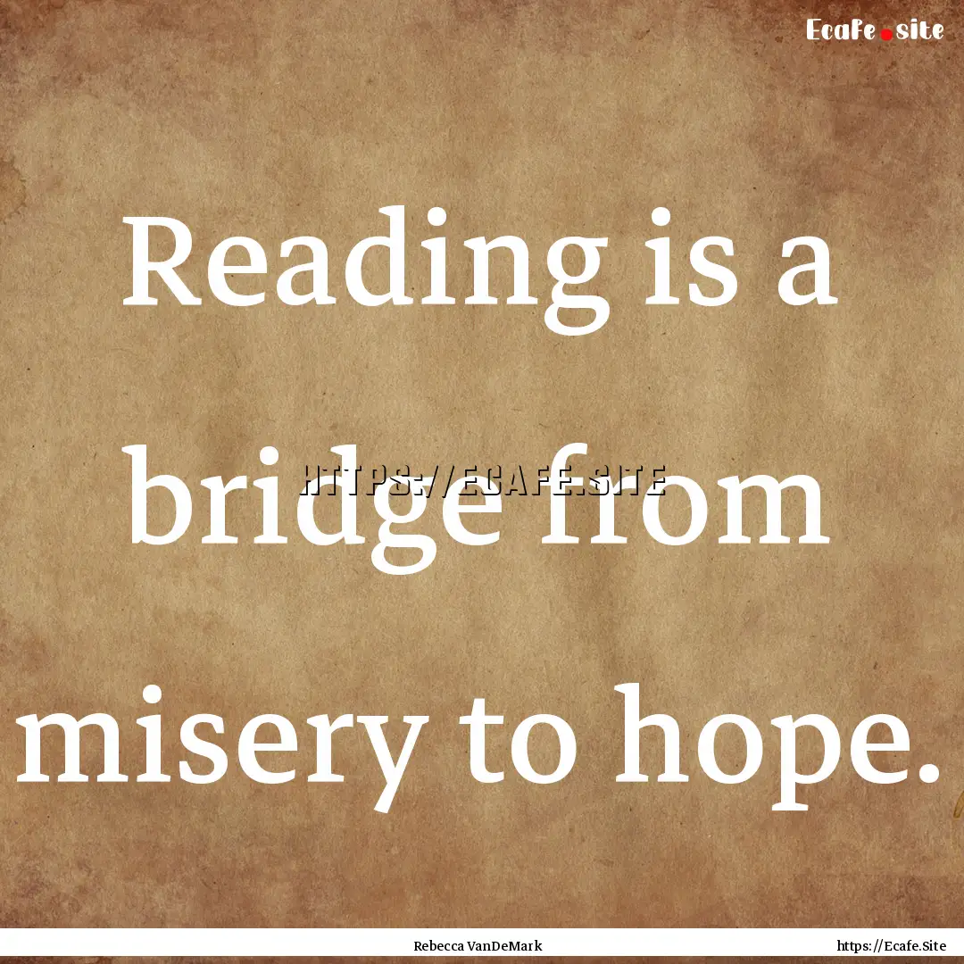 Reading is a bridge from misery to hope. : Quote by Rebecca VanDeMark