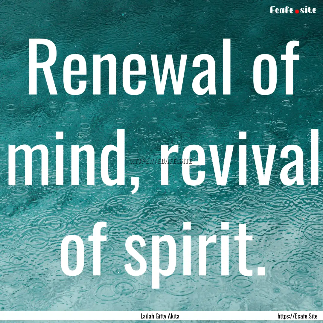 Renewal of mind, revival of spirit. : Quote by Lailah Gifty Akita