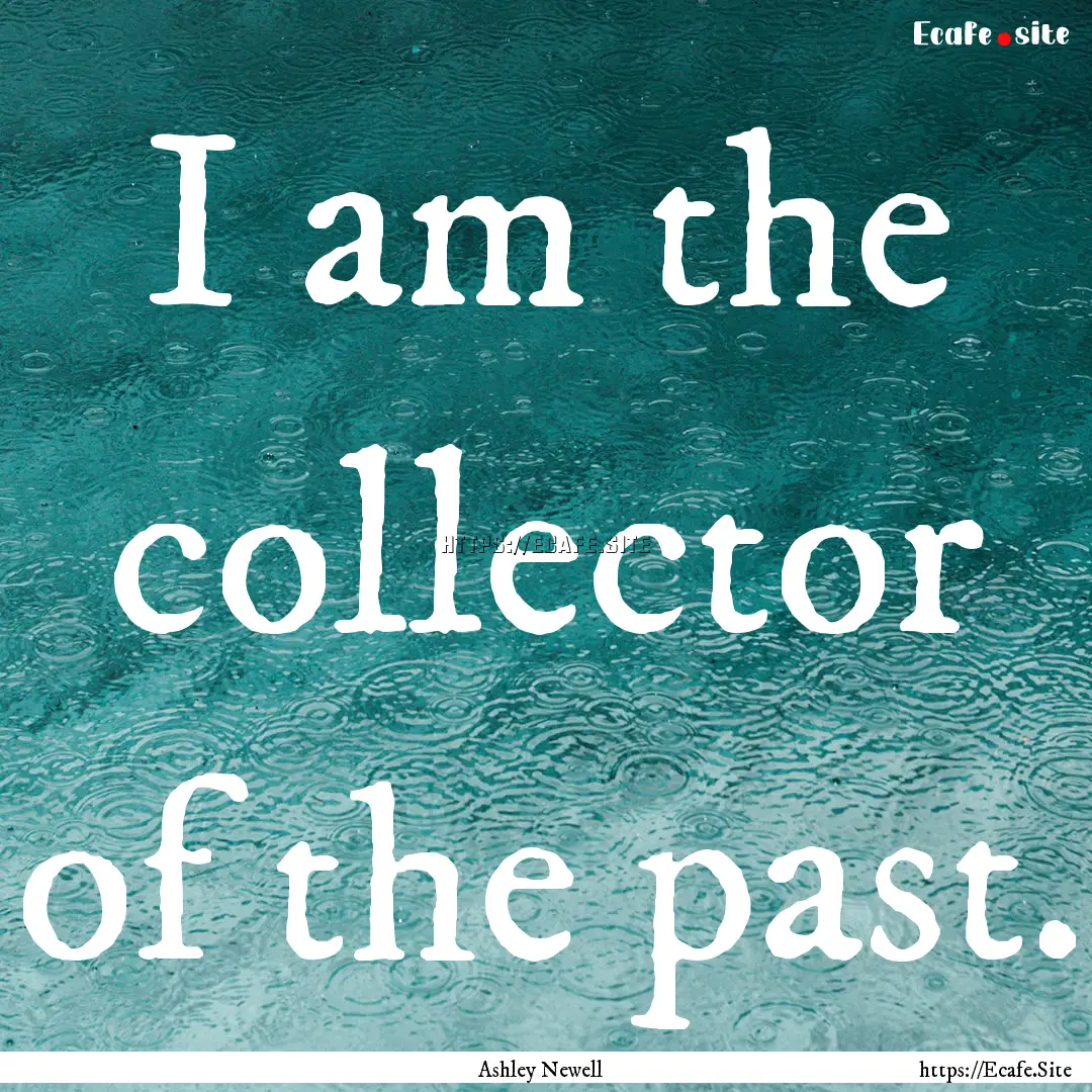 I am the collector of the past. : Quote by Ashley Newell