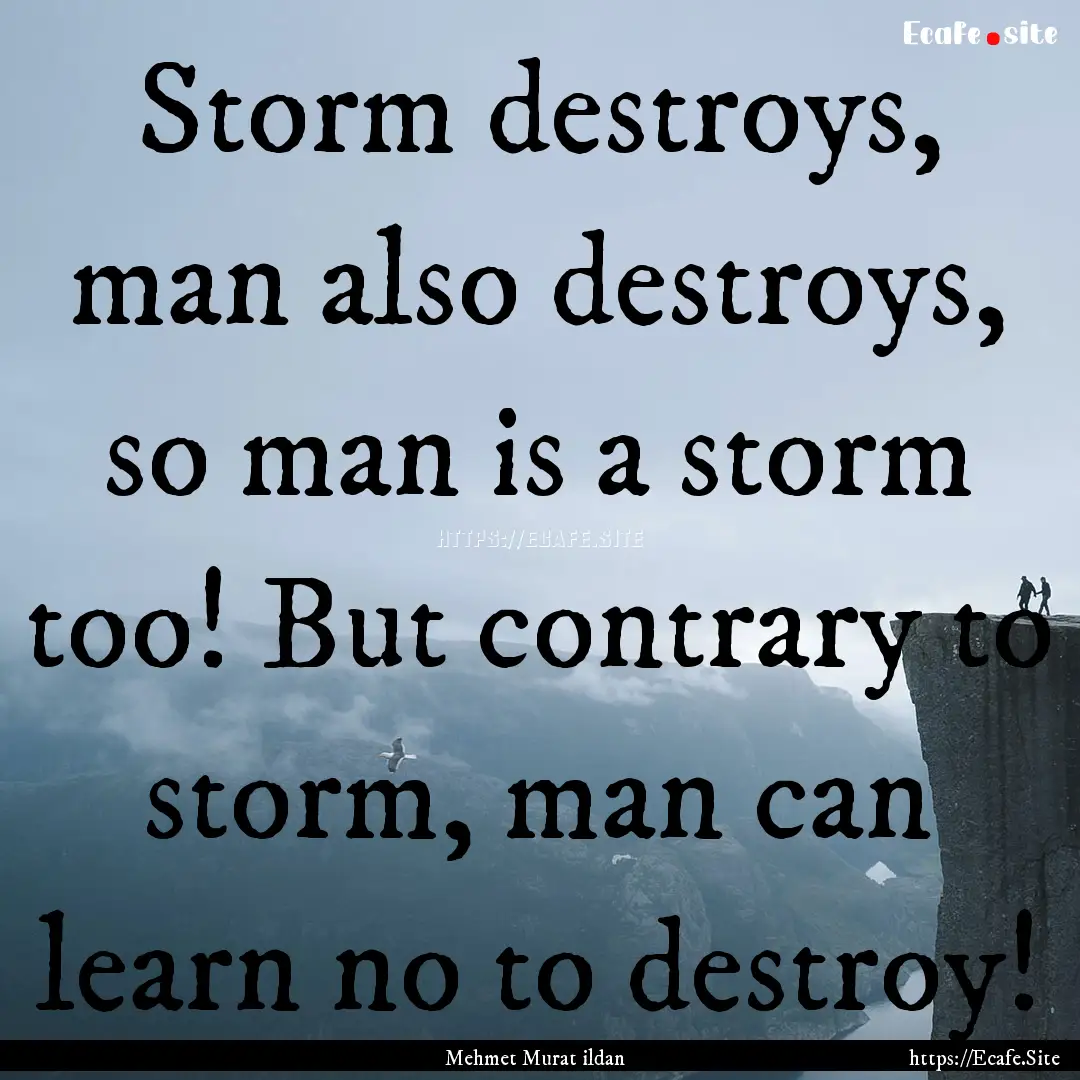 Storm destroys, man also destroys, so man.... : Quote by Mehmet Murat ildan