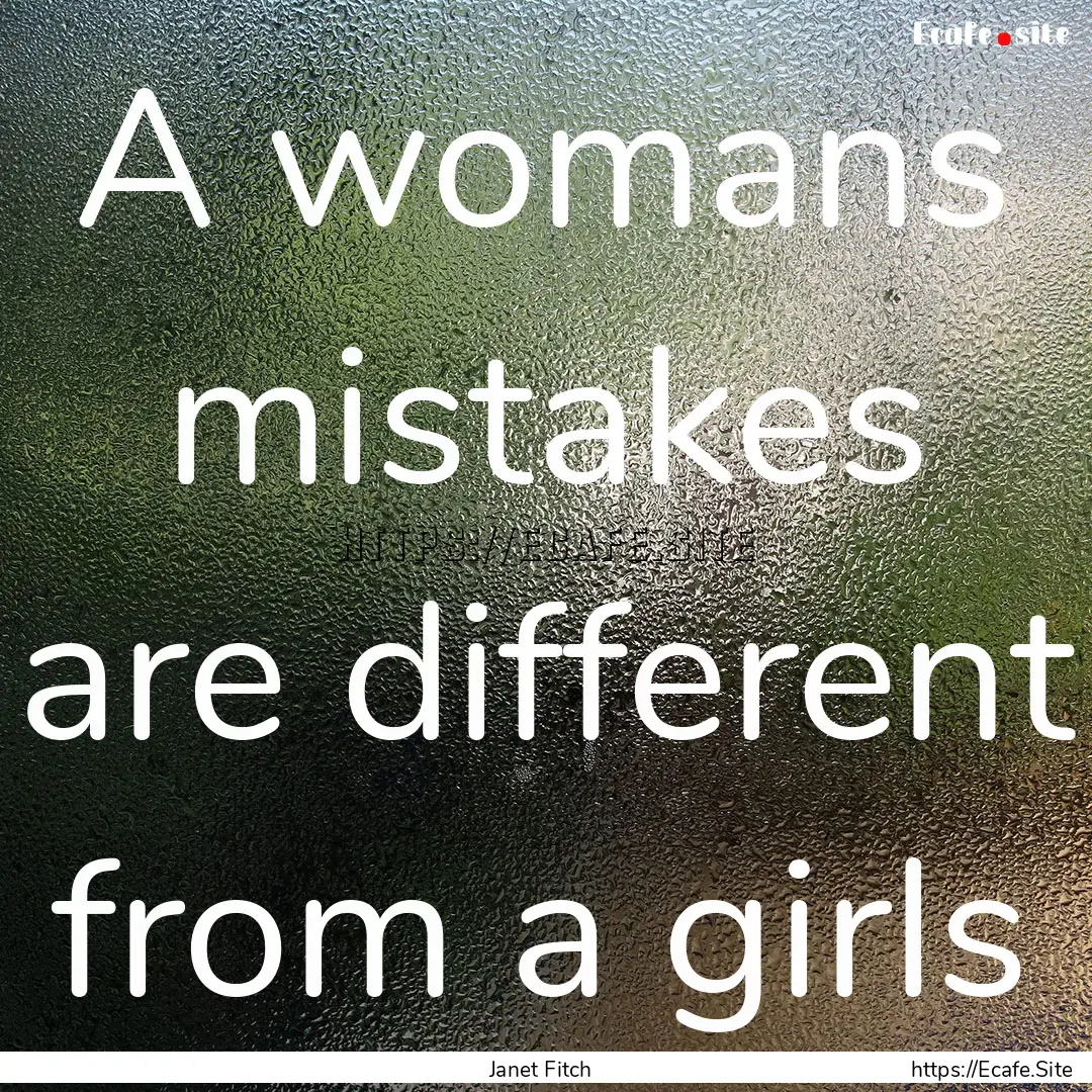 A womans mistakes are different from a girls.... : Quote by Janet Fitch