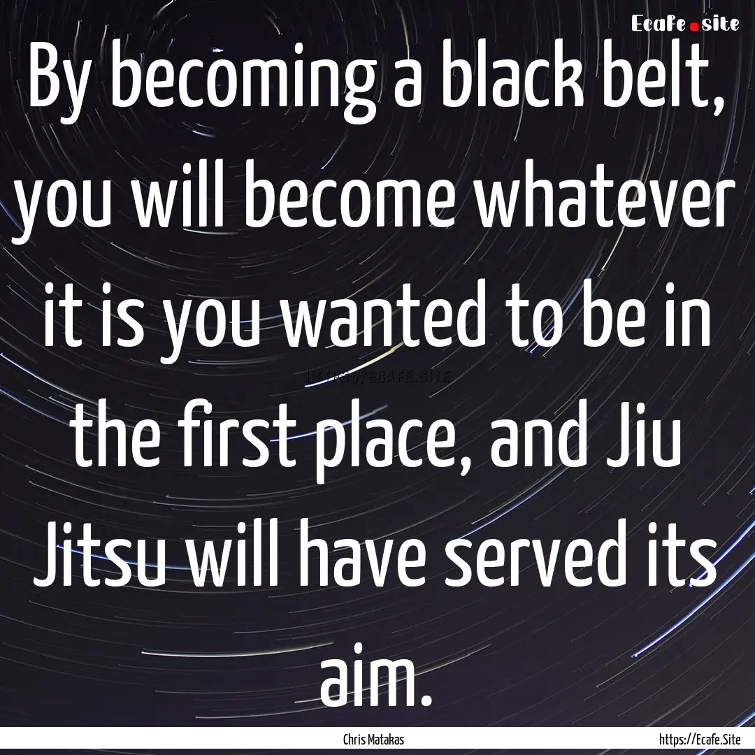 By becoming a black belt, you will become.... : Quote by Chris Matakas