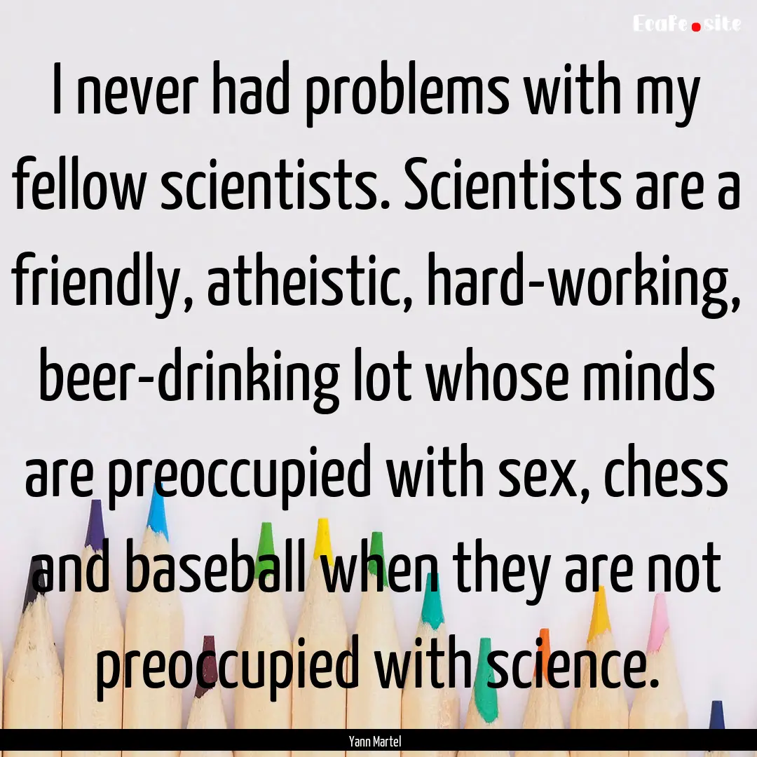 I never had problems with my fellow scientists..... : Quote by Yann Martel