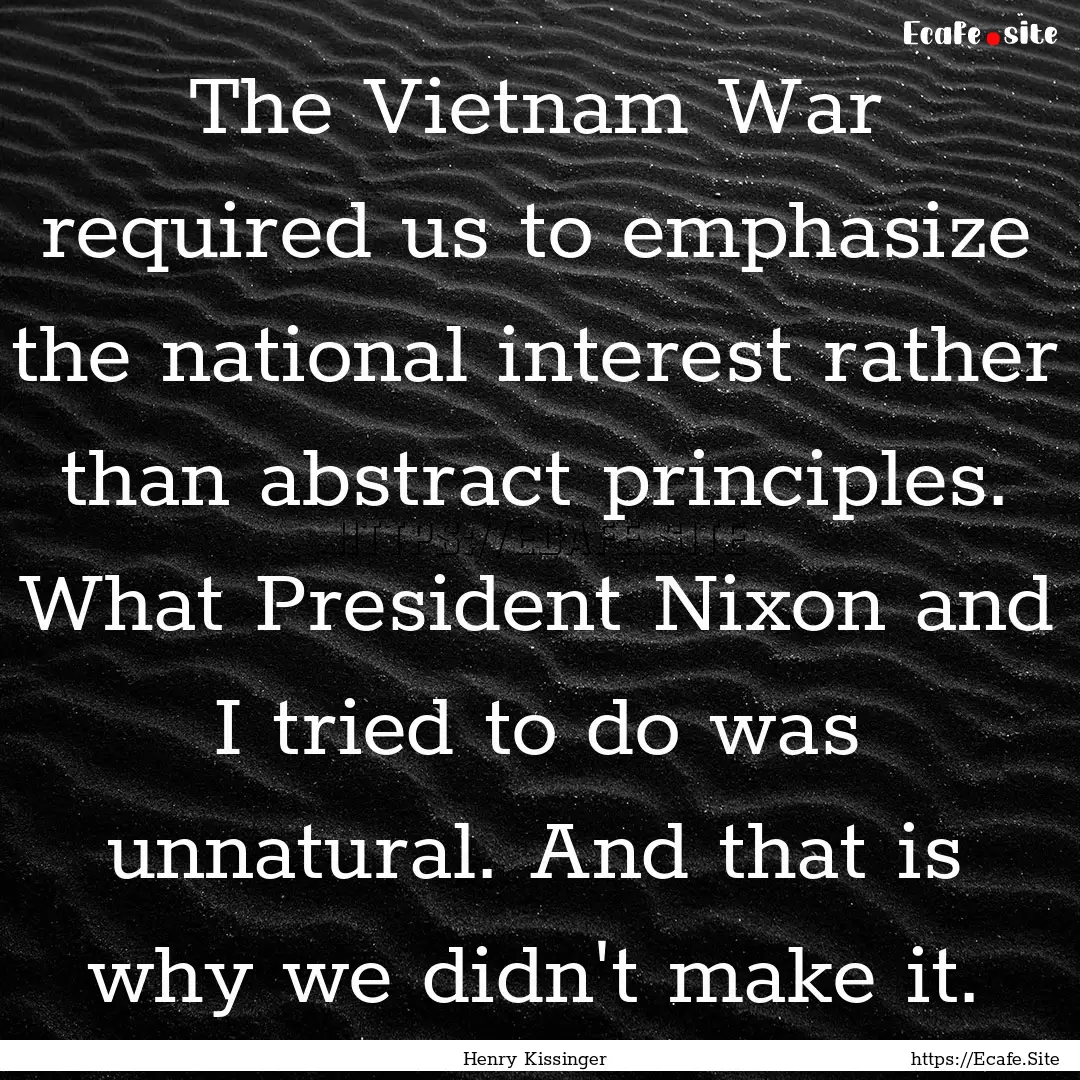 The Vietnam War required us to emphasize.... : Quote by Henry Kissinger