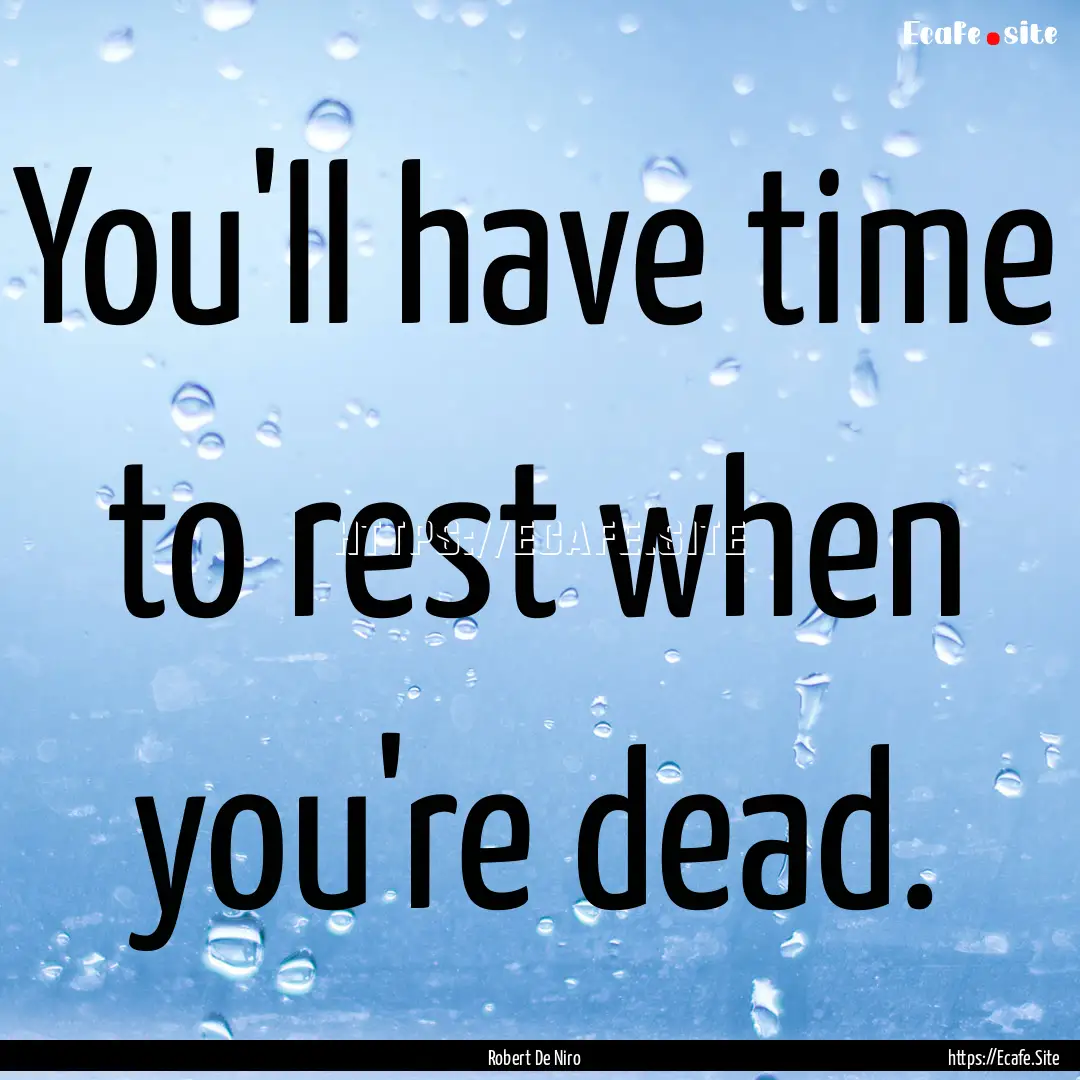 You'll have time to rest when you're dead..... : Quote by Robert De Niro