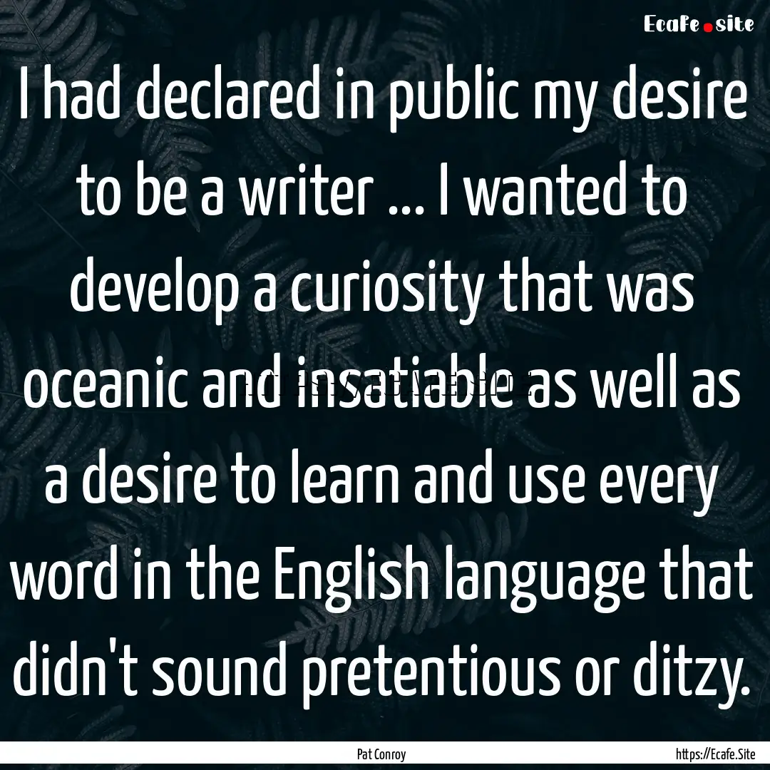 I had declared in public my desire to be.... : Quote by Pat Conroy