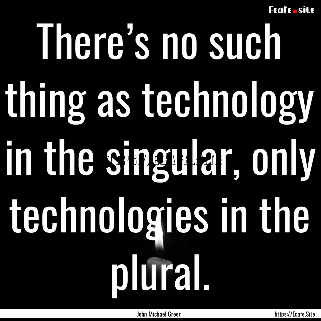 There’s no such thing as technology in.... : Quote by John Michael Greer