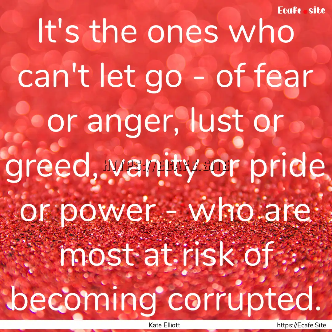 It's the ones who can't let go - of fear.... : Quote by Kate Elliott