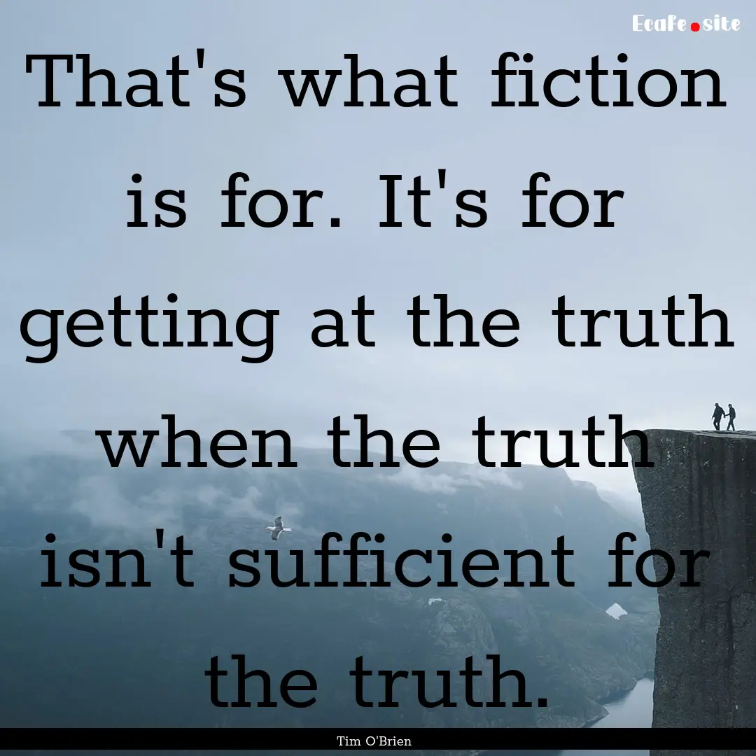 That's what fiction is for. It's for getting.... : Quote by Tim O'Brien