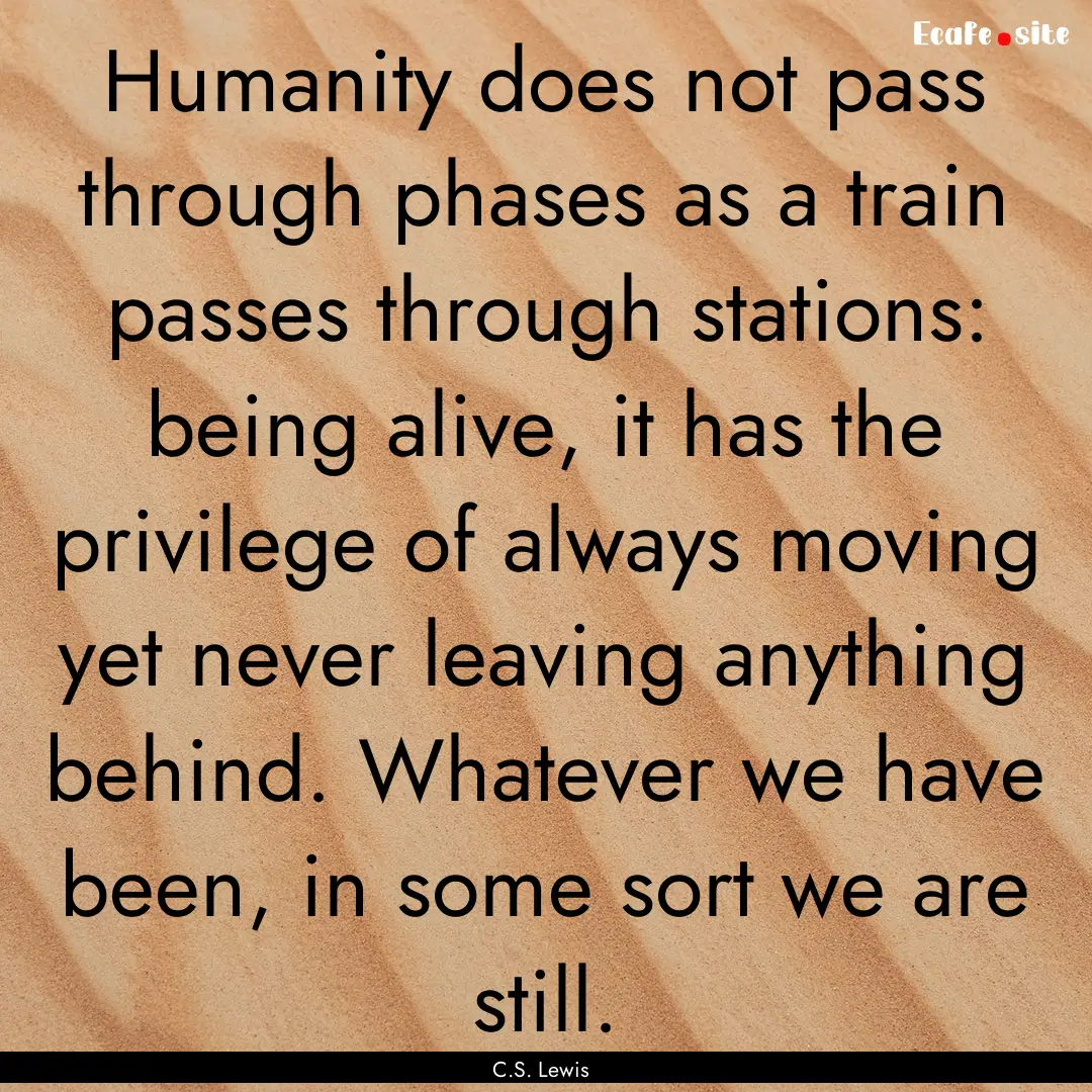 Humanity does not pass through phases as.... : Quote by C.S. Lewis