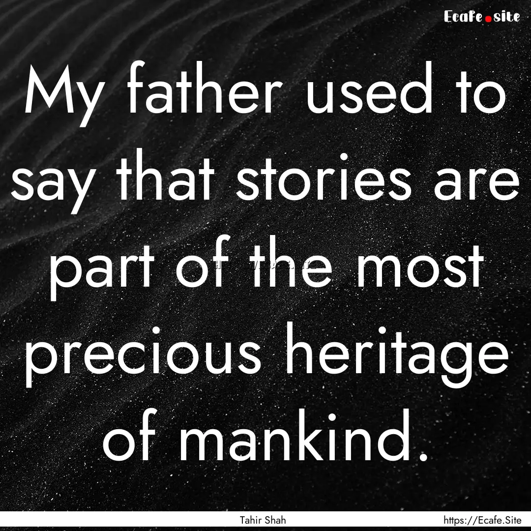 My father used to say that stories are part.... : Quote by Tahir Shah