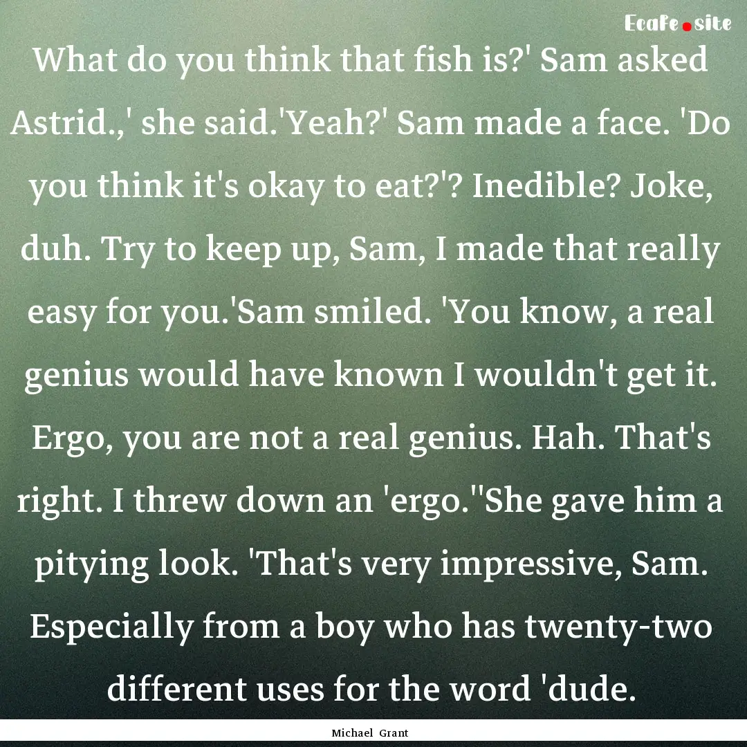 What do you think that fish is?' Sam asked.... : Quote by Michael Grant