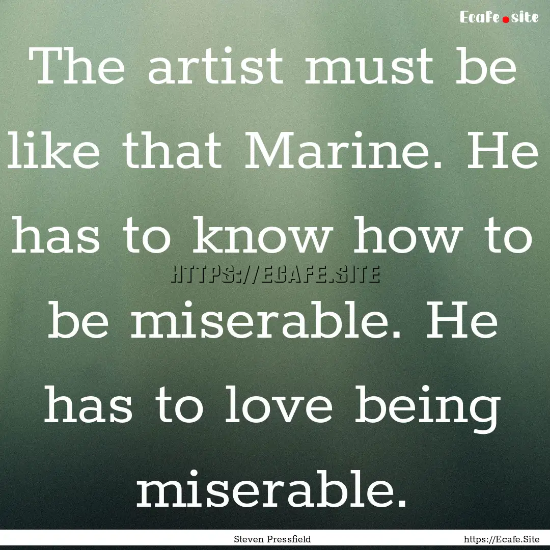 The artist must be like that Marine. He has.... : Quote by Steven Pressfield